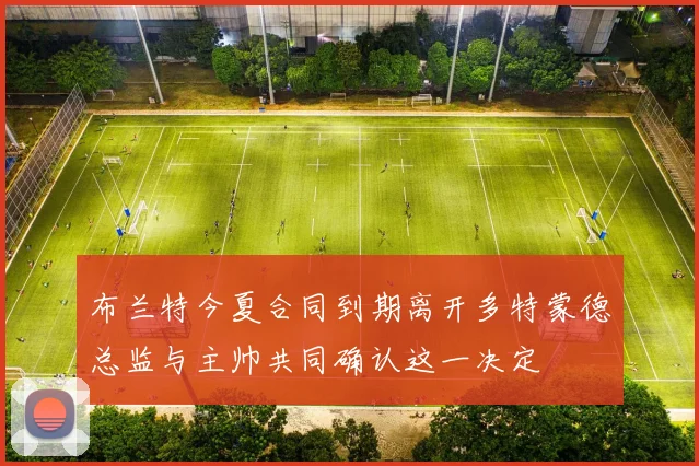 布兰特今夏合同到期离开多特蒙德总监与主帅共同确认这一决定