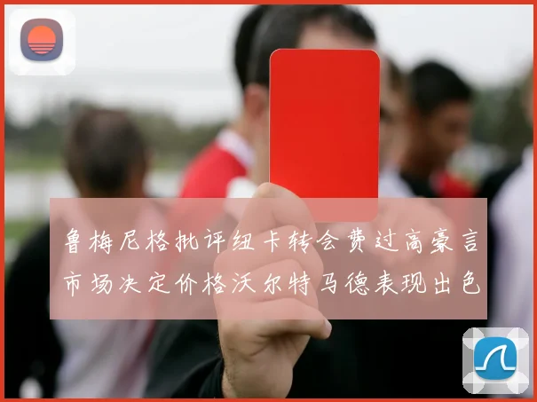 鲁梅尼格批评纽卡转会费过高豪言市场决定价格沃尔特马德表现出色