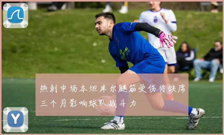 热刺中场本坦库尔腿筋受伤将缺席三个月影响球队战斗力