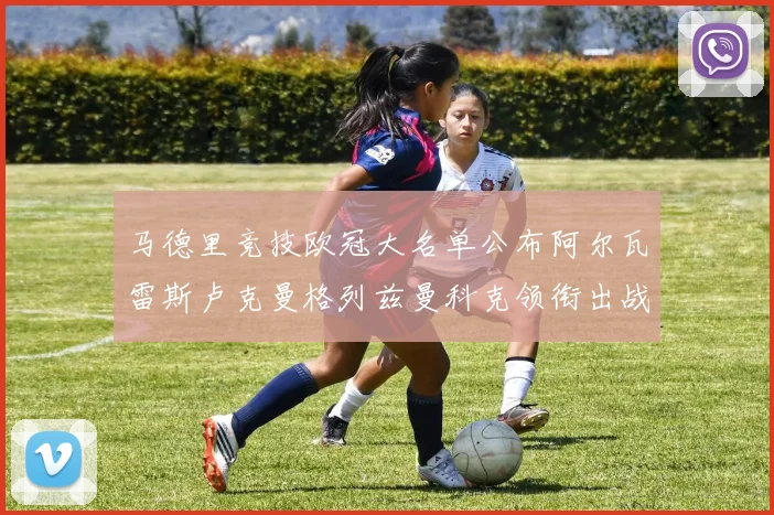 马德里竞技欧冠大名单公布阿尔瓦雷斯卢克曼格列兹曼科克领衔出战