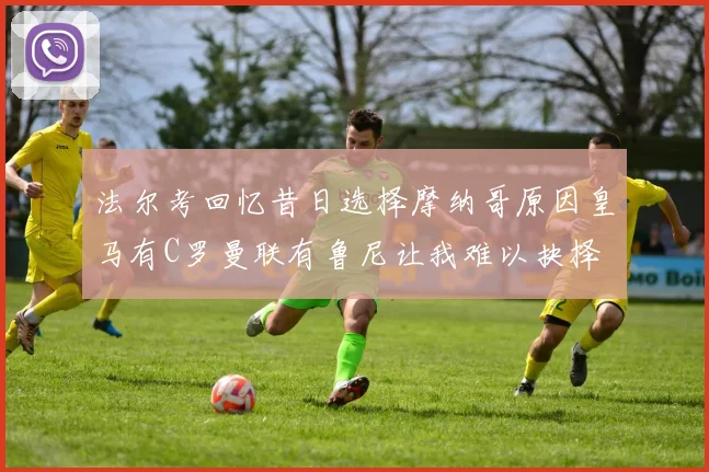 法尔考回忆昔日选择摩纳哥原因皇马有C罗曼联有鲁尼让我难以抉择