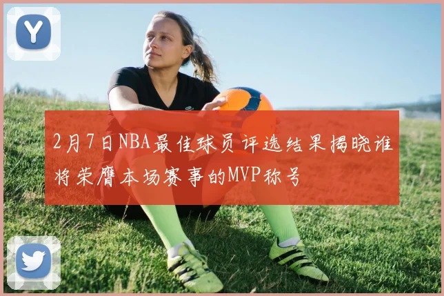 2月7日NBA最佳球员评选结果揭晓谁将荣膺本场赛事的MVP称号