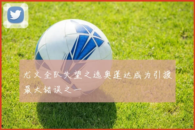 尤文全队失望之选奥蓬达成为引援最大错误之一