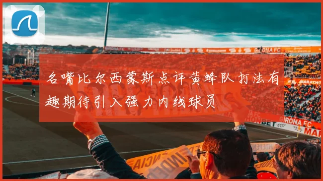 名嘴比尔西蒙斯点评黄蜂队打法有趣期待引入强力内线球员